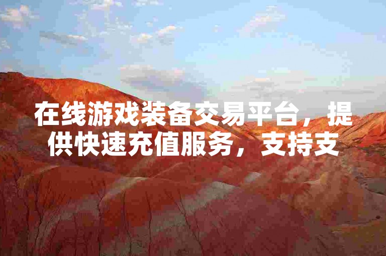在线游戏装备交易平台，提供快速充值服务，支持支付宝与微信支付。