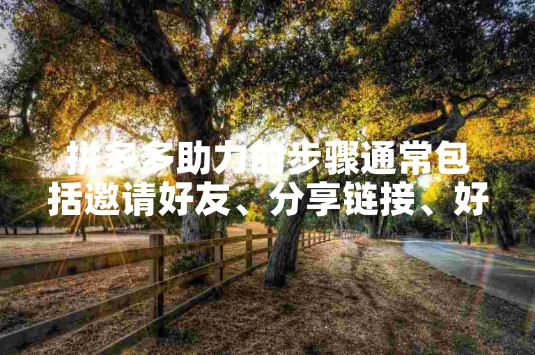 拼多多助力的步骤通常包括邀请好友、分享链接、好友点击助力以及达到助力目标。