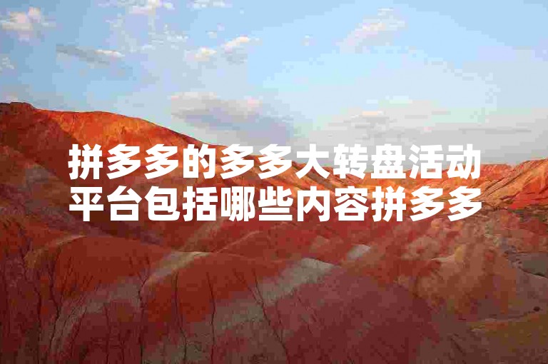 拼多多的多多大转盘活动平台包括哪些内容拼多多帮助指南。