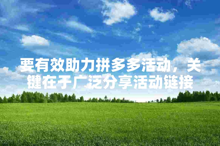 要有效助力拼多多活动，关键在于广泛分享活动链接给亲朋好友，并鼓励他们积极参与，同时自己也要密切关注活动规则，合理利用平台的优惠资源。