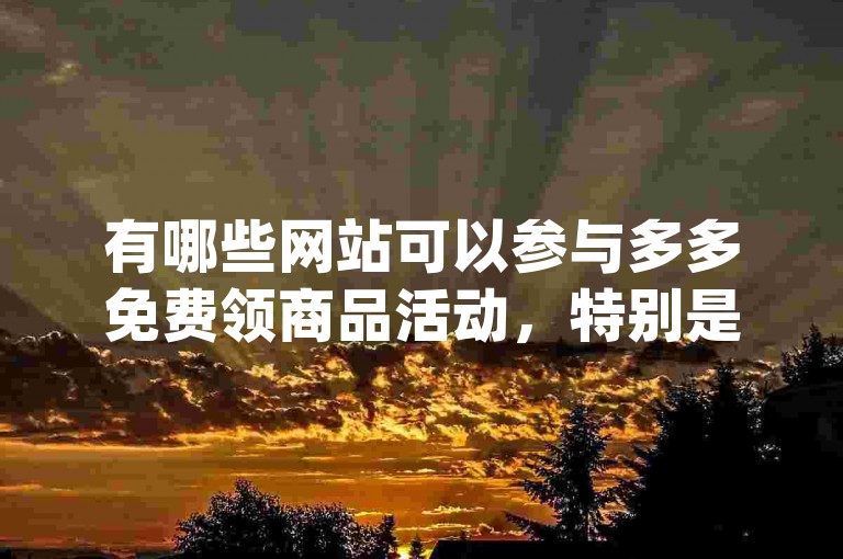 有哪些网站可以参与多多免费领商品活动，特别是针对新人的pdd助力新人活动？