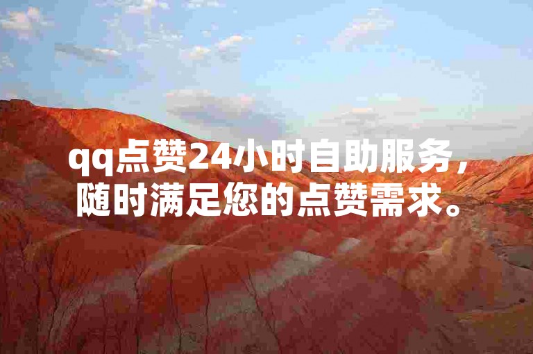 qq点赞24小时自助服务，随时满足您的点赞需求。