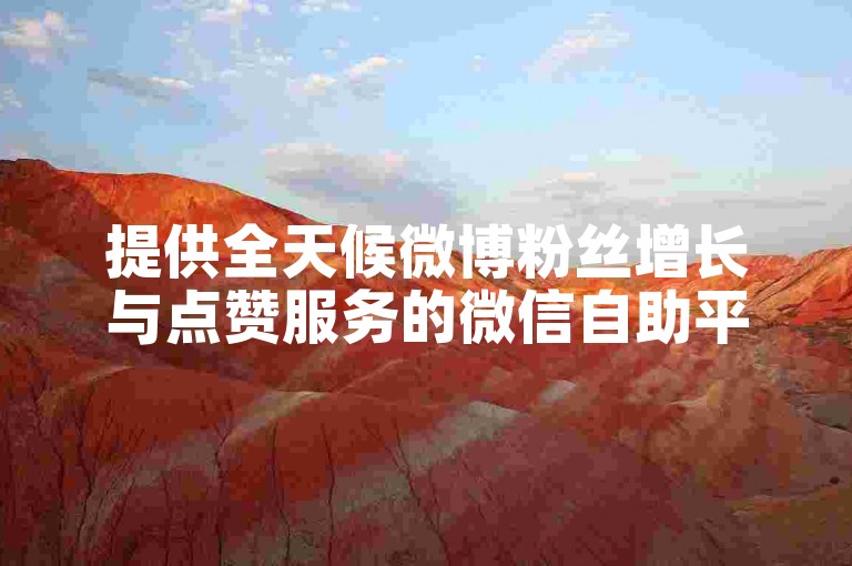 提供全天候微博粉丝增长与点赞服务的微信自助平台。