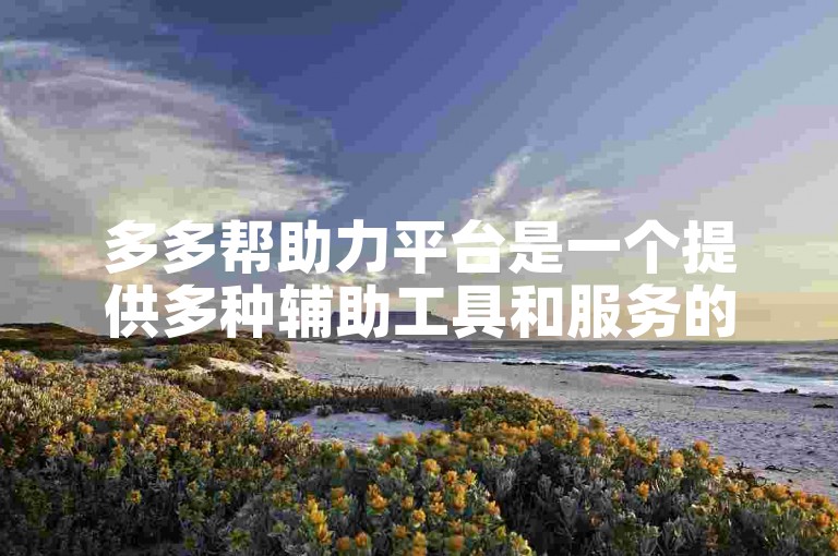 多多帮助力平台是一个提供多种辅助工具和服务的在线平台。
