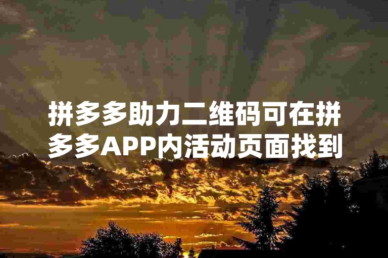 拼多多助力二维码可在拼多多APP内活动页面找到pdd互助网站。