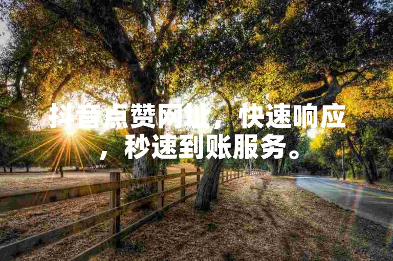 抖音点赞网址，快速响应，秒速到账服务。