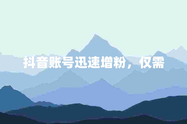 抖音账号迅速增粉，仅需500元即可获得1万粉丝和500个赞，欢迎使用我们的自助下单服务。