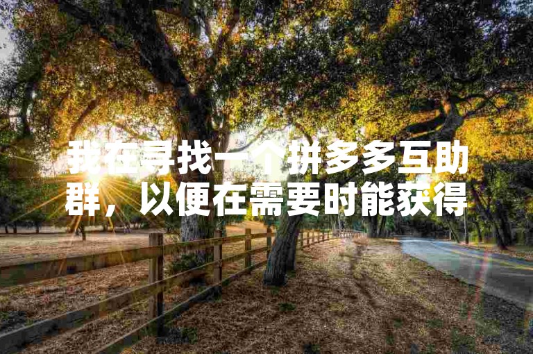 我在寻找一个拼多多互助群，以便在需要时能获得助力。