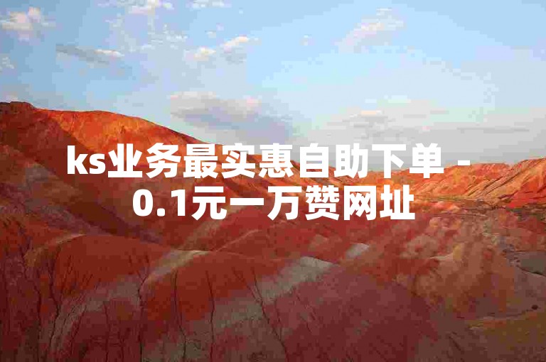 ks业务最实惠自助下单 - 0.1元一万赞网址