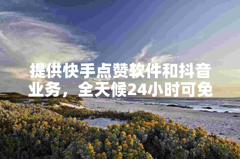 提供快手点赞软件和抖音业务，全天候24小时可免费下单。