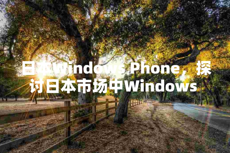 日本Windows Phone，探讨日本市场中Windows Phone的历史演变及其发展前景。