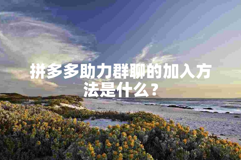 拼多多助力群聊的加入方法是什么？