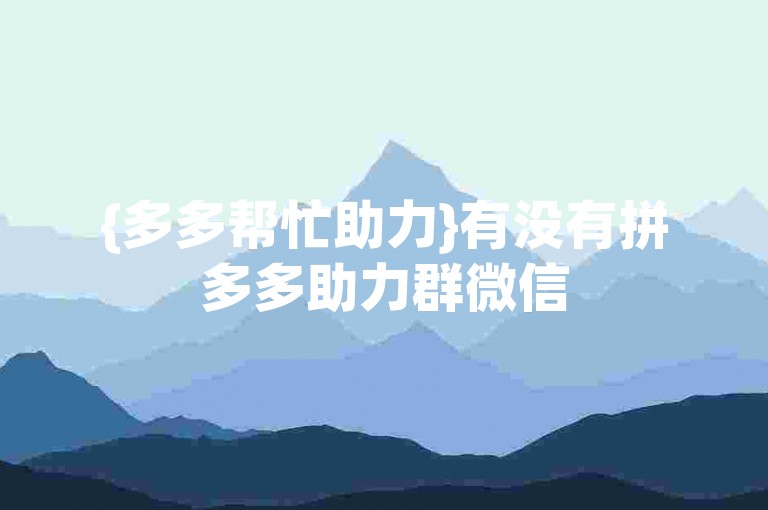 {多多帮忙助力}有没有拼多多助力群微信