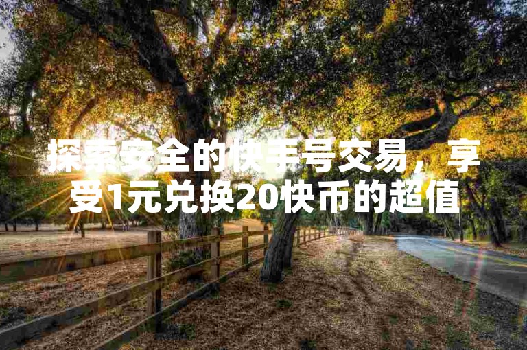 探索安全的快手号交易，享受1元兑换20快币的超值优惠，同时了解抖币充值的最佳途径。