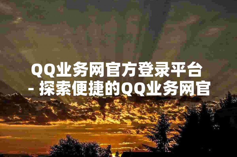 QQ业务网官方登录平台 - 探索便捷的QQ业务网官网登陆路径！