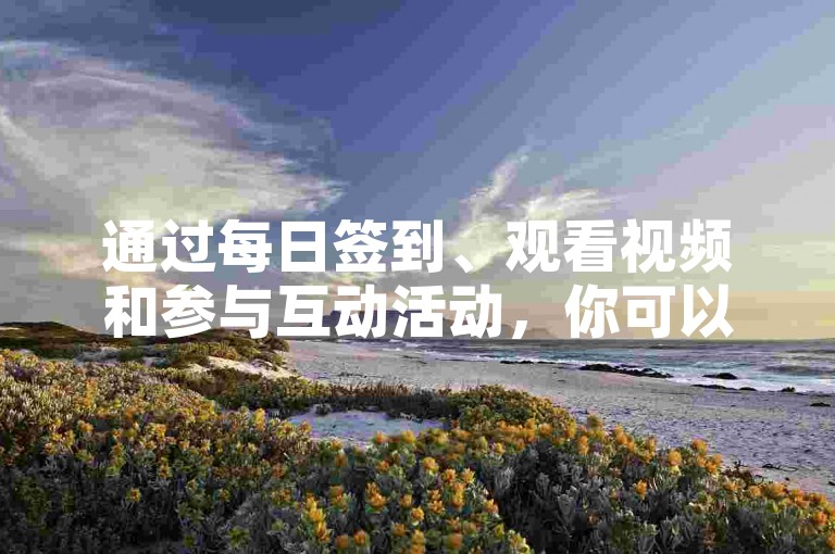 通过每日签到、观看视频和参与互动活动，你可以轻松在快手上积累10金币。