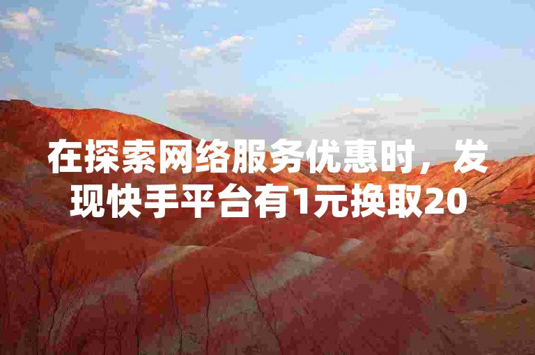 在探索网络服务优惠时，发现快手平台有1元换取200赞的特惠活动，同时了解到微信为抖音充值提供了简便的方法，此外，低价QQ业务网和云商城app下载也是获取更多网络资源的途径。