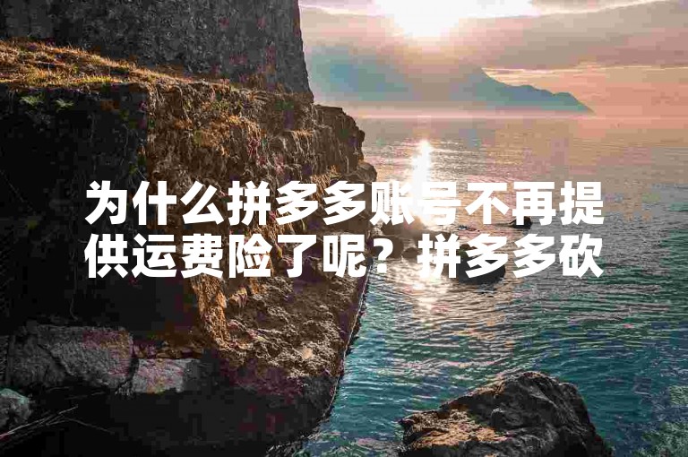 为什么拼多多账号不再提供运费险了呢？拼多多砍价