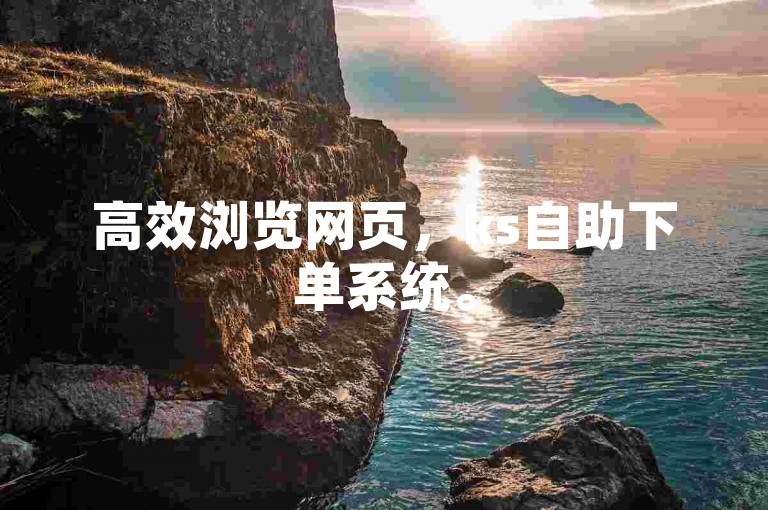 高效浏览网页，ks自助下单系统。