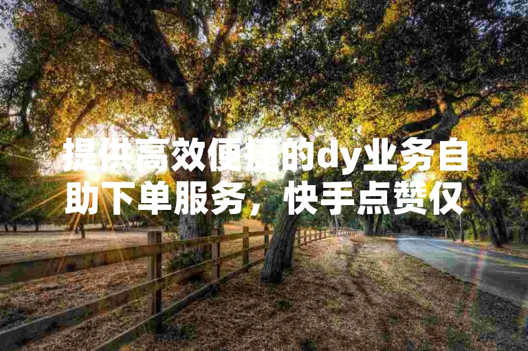 提供高效便捷的dy业务自助下单服务，快手点赞仅需1元即可获得100点赞量，同时我们还是您获取快手粉丝、低价购买影视会员的理想平台。