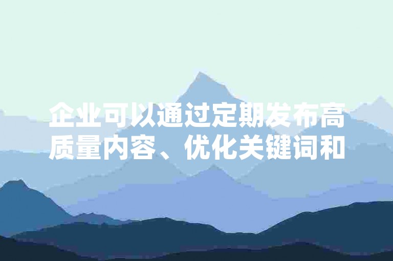 企业可以通过定期发布高质量内容、优化关键词和互动增强粉丝参与度，来提升在dy业务微信上的搜索引擎排名。