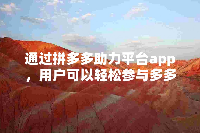 通过拼多多助力平台app，用户可以轻松参与多多砍价活动。