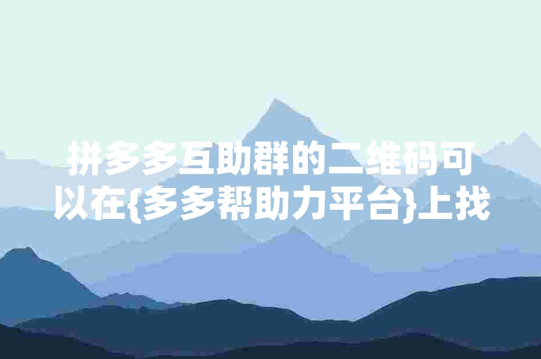 拼多多互助群的二维码可以在{多多帮助力平台}上找到。