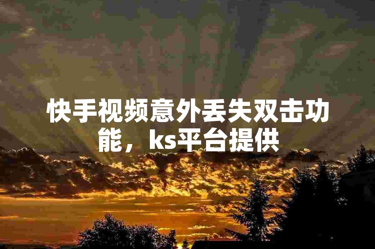快手视频意外丢失双击功能，ks平台提供50个赞以补偿用户。