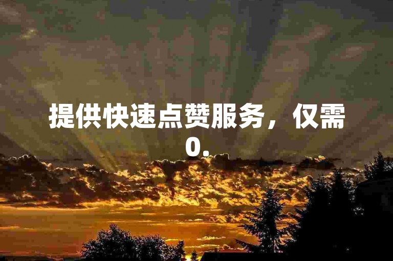 提供快速点赞服务，仅需0.5元即可获得1000赞，自助下单操作简便。