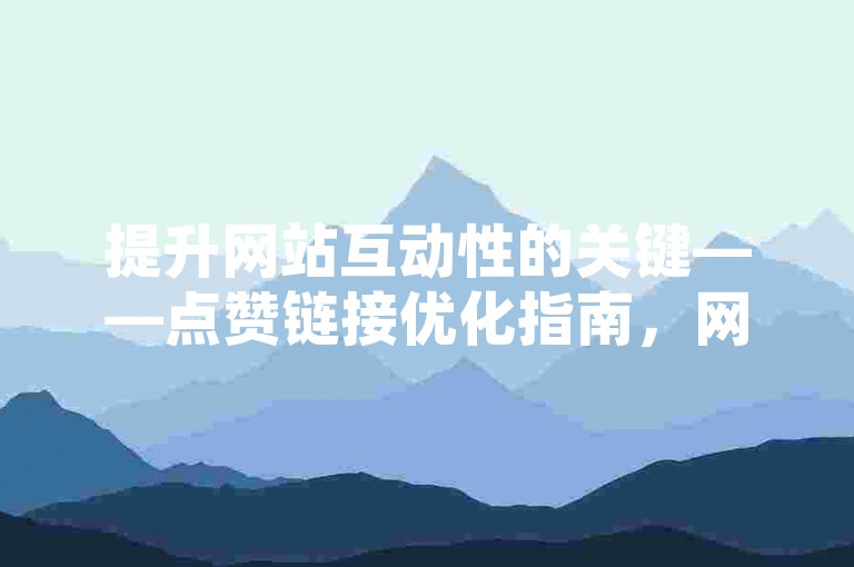 提升网站互动性的关键——点赞链接优化指南，网站点赞功能升级攻略！新手必看！