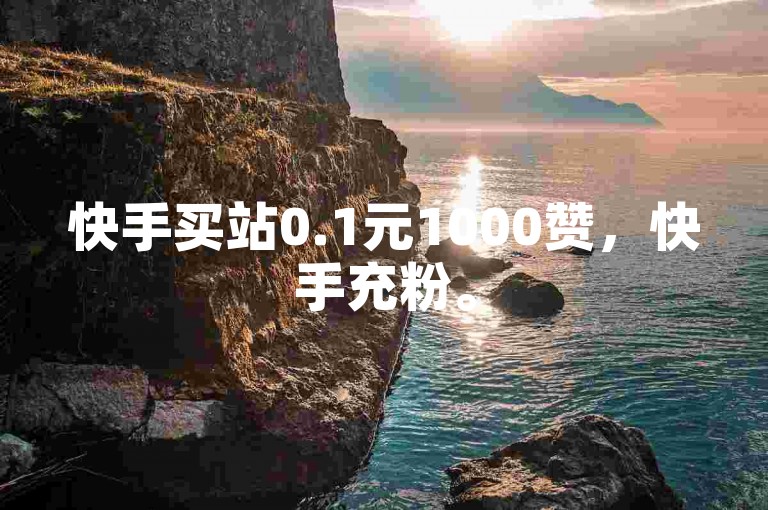 快手买站0.1元1000赞，快手充粉。