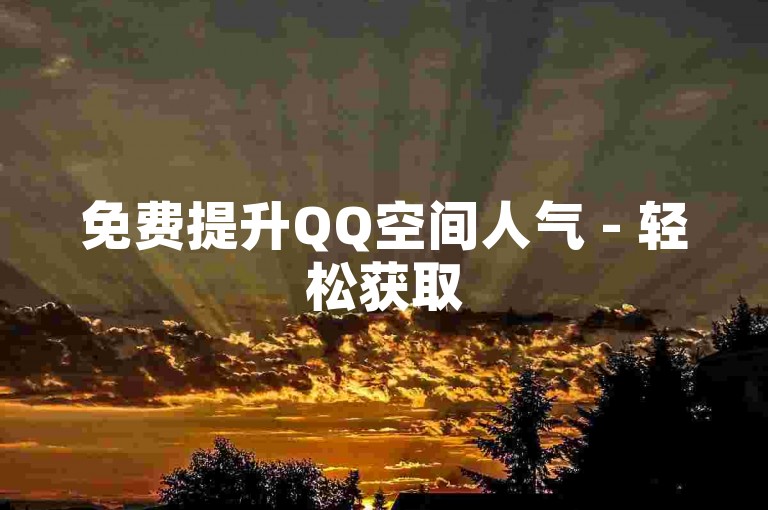 免费提升QQ空间人气 - 轻松获取50次说说点赞量。
