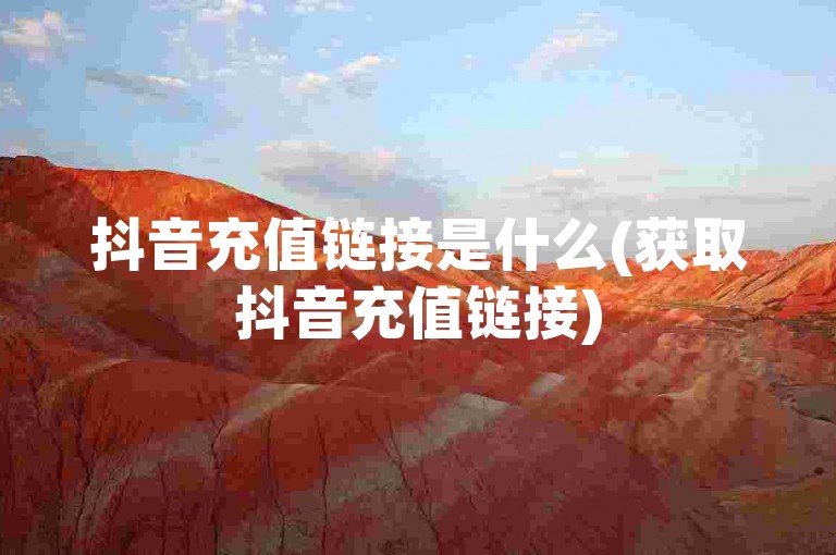 抖音充值链接是什么(获取抖音充值链接)