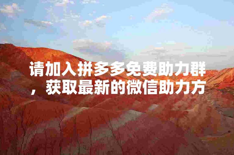 请加入拼多多免费助力群，获取最新的微信助力方法。