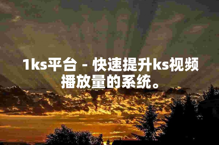 1ks平台 - 快速提升ks视频播放量的系统。