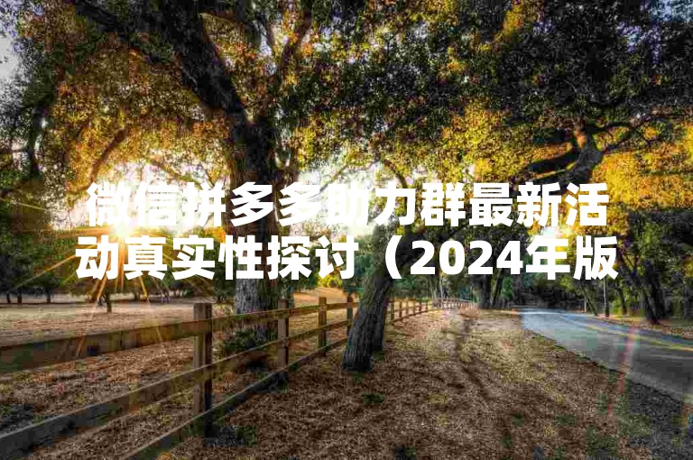 微信拼多多助力群最新活动真实性探讨（2024年版本）