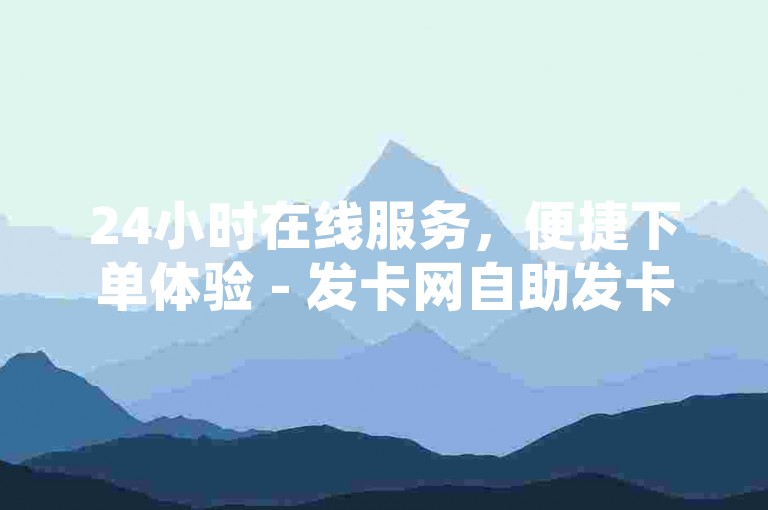 24小时在线服务，便捷下单体验 - 发卡网自助发卡系统。