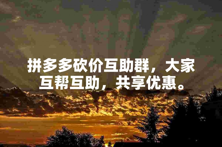 拼多多砍价互助群，大家互帮互助，共享优惠。