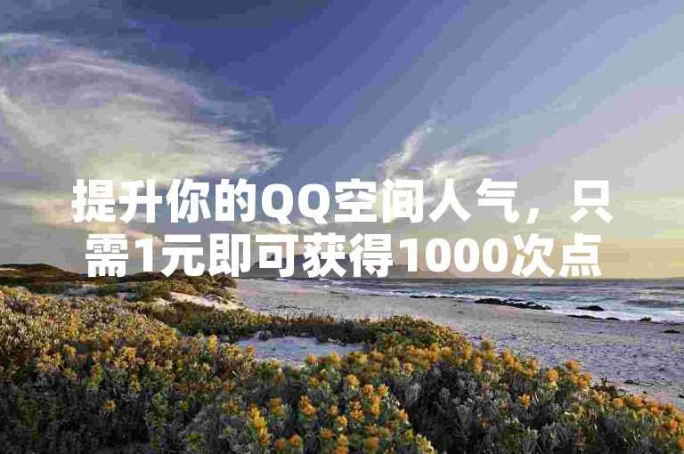 提升你的QQ空间人气，只需1元即可获得1000次点赞，快来卡盟自助发卡网体验快速增加粉丝的乐趣！