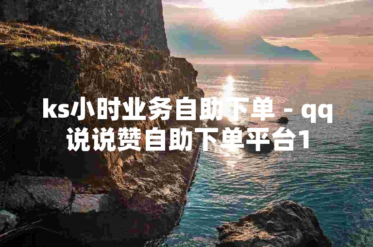 ks小时业务自助下单 - qq说说赞自助下单平台1