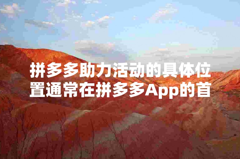 拼多多助力活动的具体位置通常在拼多多App的首页或相关活动页面，你可以通过pdd助力平台快速找到并参与。