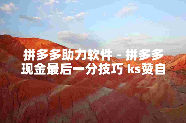 拼多多助力软件 - 拼多多现金最后一分技巧 ks赞自助下单平台网站。