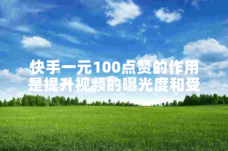 快手一元100点赞的作用是提升视频的曝光度和受欢迎程度。