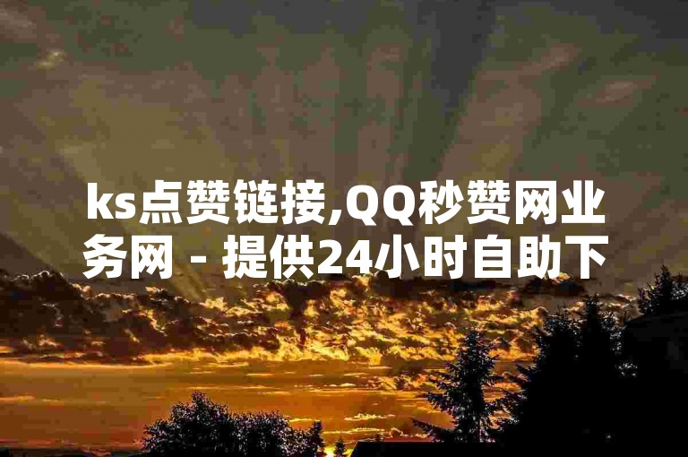 ks点赞链接,QQ秒赞网业务网 - 提供24小时自助下单服务，全网最低价刷QQ空间访客记录。