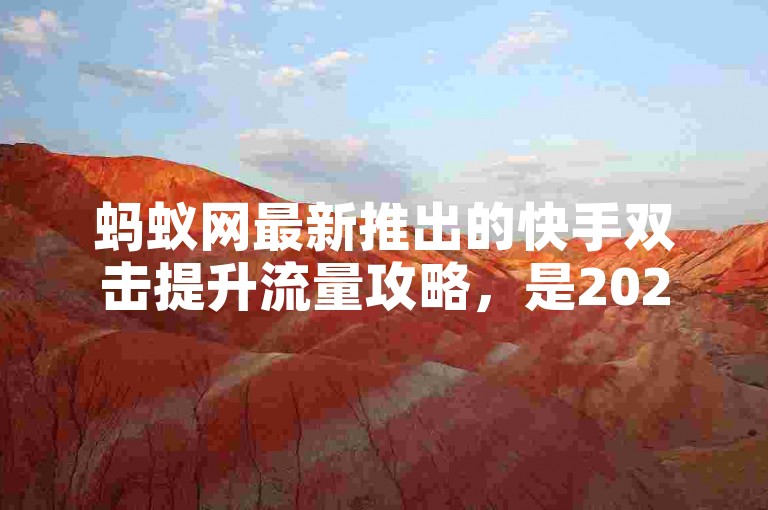 蚂蚁网最新推出的快手双击提升流量攻略，是2024年必学的秘诀！