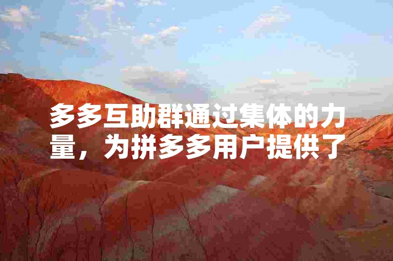 多多互助群通过集体的力量，为拼多多用户提供了一个互帮互助的平台。