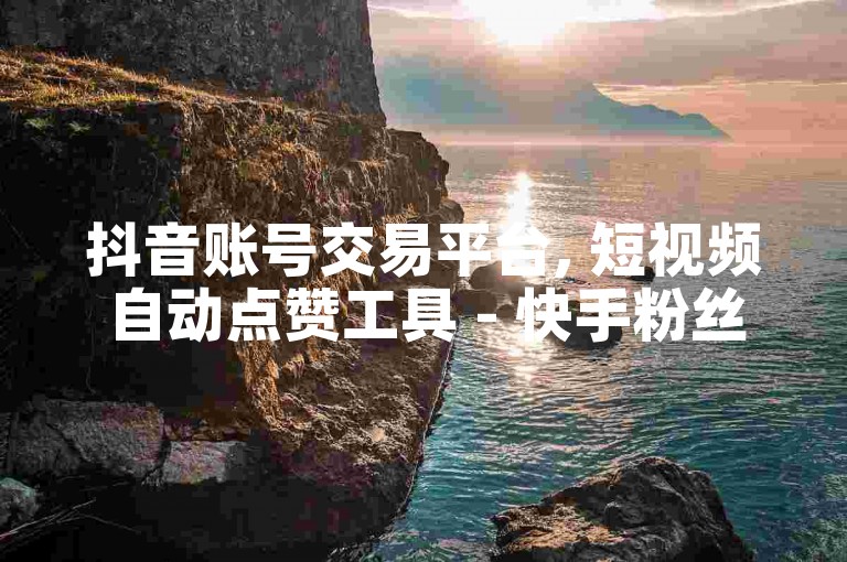 抖音账号交易平台, 短视频自动点赞工具 - 快手粉丝加速器 - 微博10条动态评论网站