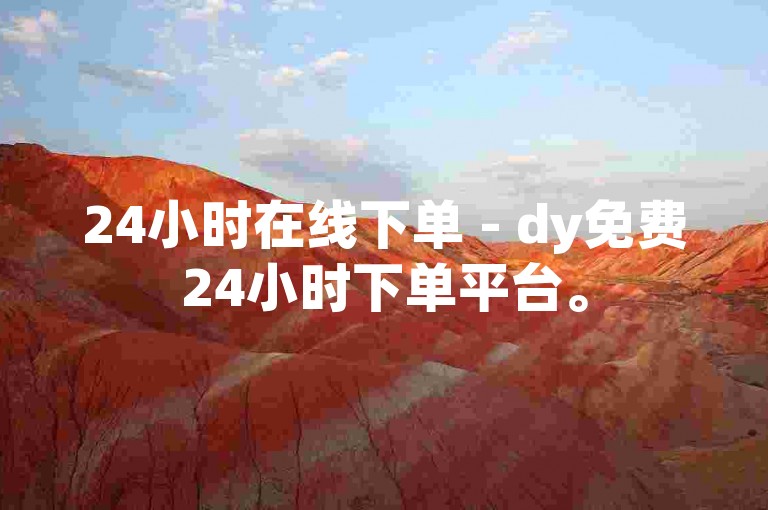 24小时在线下单 - dy免费24小时下单平台。
