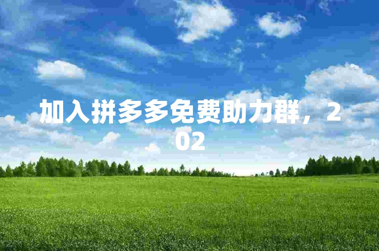 加入拼多多免费助力群，2025年将带来前所未有的机遇与挑战。