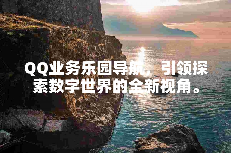 QQ业务乐园导航，引领探索数字世界的全新视角。
